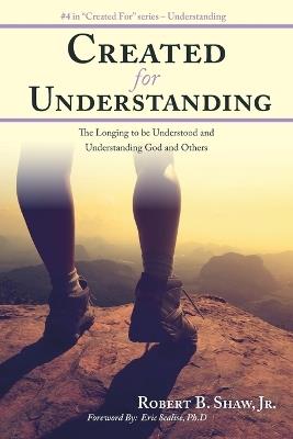 Created for Understanding: The Longing to Be Understood and Understanding God and Others - Jr Robert B Shaw - cover