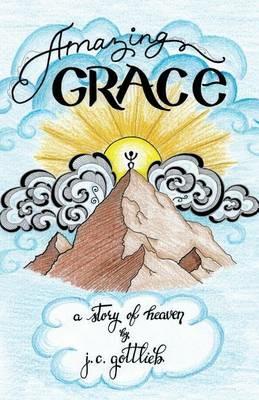 Amazing Grace: A Story of Heaven - J C Gottlieb - cover