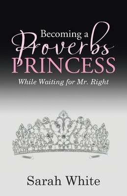 Becoming a Proverbs Princess: While Waiting for Mr. Right - Sarah White - cover