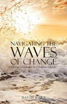 Navigating the Waves of Change: Change Is Constant in a Dynamic Church - David Biser - cover