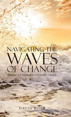 Navigating the Waves of Change: Change Is Constant in a Dynamic Church - David Biser - cover
