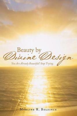 Beauty by Divine Design: You Are Already Beautiful! Stop Trying. - Myrline R Belzince - cover