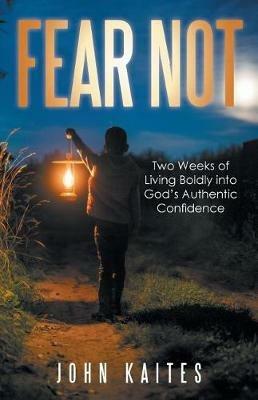 Fear Not: Two Weeks of Living Boldly into God's Authentic Confidence - John Kaites - cover