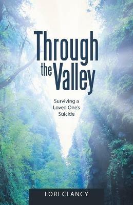 Through the Valley: Surviving a Loved One's Suicide - Lori Clancy - cover