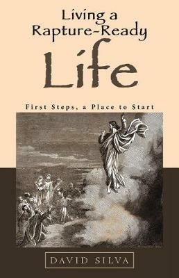 Living a Rapture-Ready Life: First Steps, a Place to Start - David Silva - cover