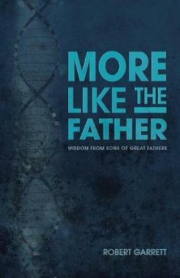 More Like the Father: Wisdom from Sons of Great Fathers - Robert Garrett - cover
