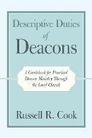 Descriptive Duties of Deacons: A Guidebook for Practical Deacon Ministry Through the Local Church