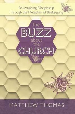 The Buzz about the Church: Re-Imagining Discipleship Through the Metaphor of Beekeeping - Matthew Thomas - cover