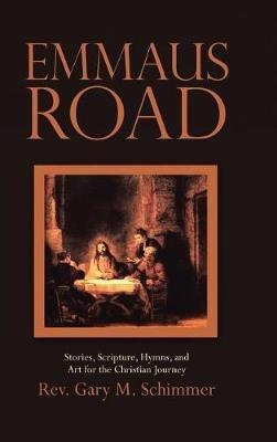 Emmaus Road: Stories, Scripture, Hymns, and Art for the Christian Journey - Gary M Schimmer - cover