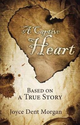 A Captive Heart: Based on a True Story - Joyce Dent Morgan - cover