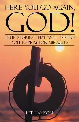 Here You Go Again, God!: True Stories That Will Inspire You to Pray for Miracles - Lee Hanson - cover