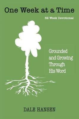 One Week at a Time: Grounded and Growing Through His Word - Dale Hansen - cover