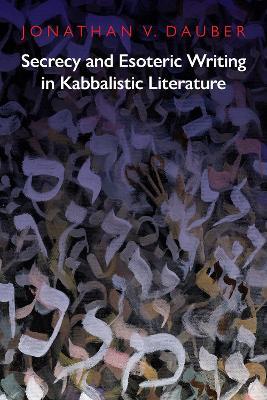 Secrecy and Esoteric Writing in Kabbalistic Literature - Jonathan Dauber - cover