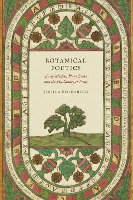 Botanical Poetics: Early Modern Plant Books and the Husbandry of Print - Jessica Rosenberg - cover