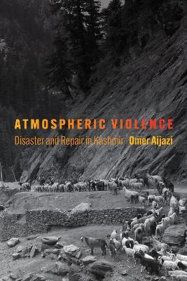 Atmospheric Violence: Disaster and Repair in Kashmir - Omer Aijazi - cover