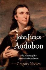 John James Audubon: The Nature of the American Woodsman