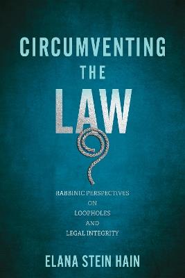 Circumventing the Law: Rabbinic Perspectives on Loopholes and Legal Integrity - Elana Stein Hain - cover