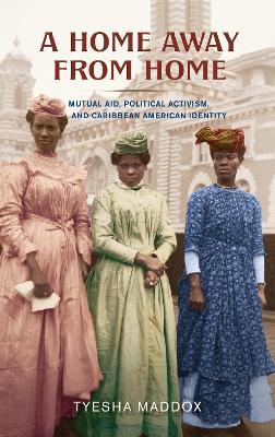 A Home Away from Home: Mutual Aid, Political Activism, and Caribbean American Identity - Tyesha Maddox - cover