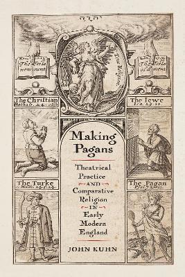 Making Pagans: Theatrical Practice and Comparative Religion in Early Modern England - John Kuhn - cover