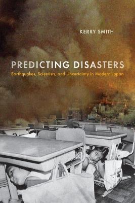 Predicting Disasters: Earthquakes, Scientists, and Uncertainty in Modern Japan - Kerry Smith - cover