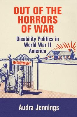Out of the Horrors of War: Disability Politics in World War II America - Audra Jennings - cover
