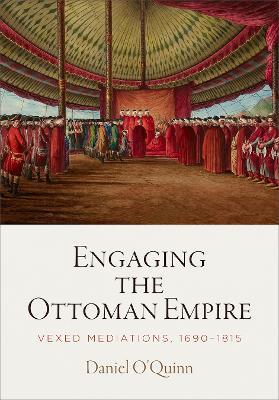 Engaging the Ottoman Empire: Vexed Mediations, 1690-1815 - Daniel O'Quinn - cover
