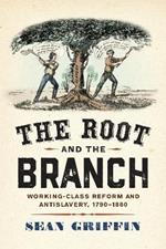 The Root and the Branch: Working-Class Reform and Antislavery, 1790–1860