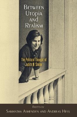 Between Utopia and Realism: The Political Thought of Judith N. Shklar - cover