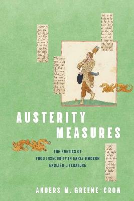 Austerity Measures: The Poetics of Food Insecurity in Early Modern English Literature - Anders M. Greene-Crow - cover