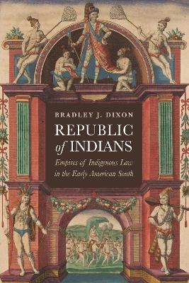 Republic of Indians: Empires of Indigenous Law in the Early American South - Bradley J. Dixon - cover