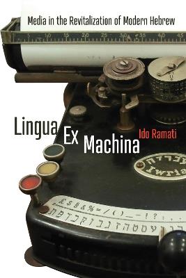 Lingua Ex Machina: Media in the Revitalization of Modern Hebrew - Ido Ramati - cover
