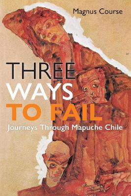 Three Ways to Fail: Journeys Through Mapuche Chile - Magnus Course - cover