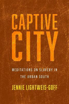 Captive City: Meditations on Slavery in the Urban South - Jennie Lightweis-Goff - cover