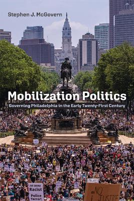 Mobilization Politics: Governing Philadelphia in the Early Twenty-First Century - Stephen J. McGovern - cover