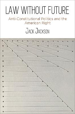 Law Without Future: Anti-Constitutional Politics and the American Right - Jack Jackson - cover