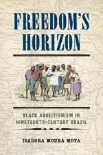 Freedom's Horizon: Black Abolitionism in Nineteenth-Century Brazil