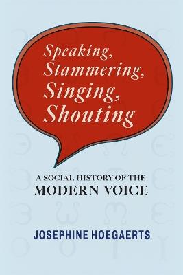 Speaking, Stammering, Singing, Shouting: A Social History of the Modern Voice - Josephine Hoegaerts - cover