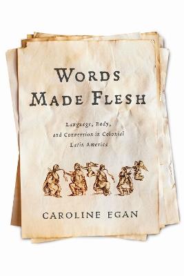 Words Made Flesh: Language, Body, and Conversion in Colonial Latin America - Caroline Egan - cover