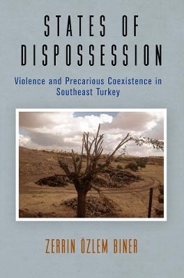 States of Dispossession: Violence and Precarious Coexistence in Southeast Turkey - Zerrin Özlem Biner - cover