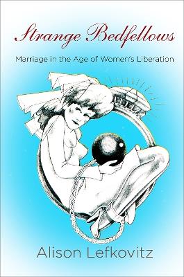 Strange Bedfellows: Marriage in the Age of Women's Liberation - Alison Lefkovitz - cover