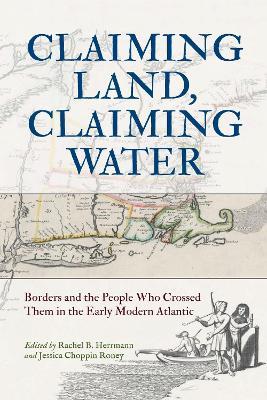 Claiming Land, Claiming Water: Borders and the People Who Crossed Them in the Early Modern Atlantic - cover