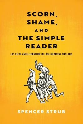 Scorn, Shame, and the Simple Reader: Lay Piety and Literature in Late Medieval England - Spencer Strub - cover