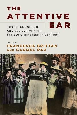 The Attentive Ear: Sound, Cognition, and Subjectivity, 1800-1930 - cover