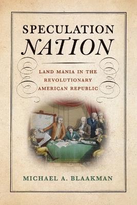 Speculation Nation: Land Mania in the Revolutionary American Republic - Michael A. Blaakman - cover