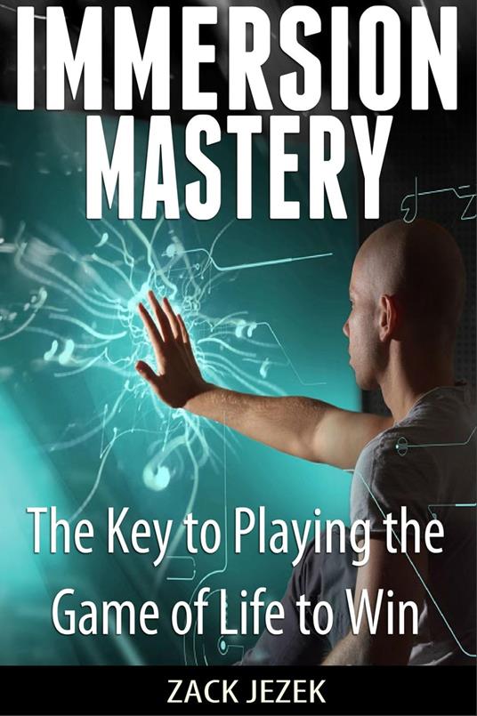 Immersion Mastery: The Key to Playing the Game of Life to Win
