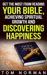 Get The Most From Reading Your Bible, Achieving Spiritual Growth And Discovering Happiness