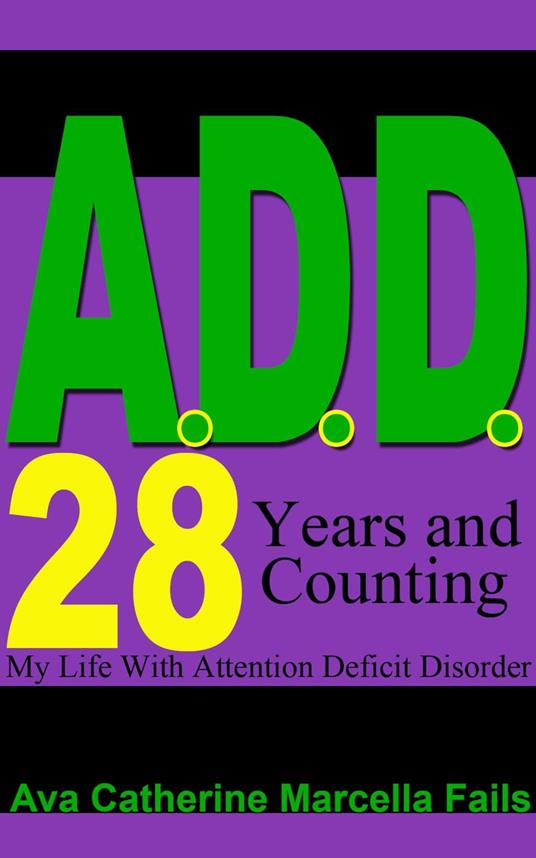 A.D.D. 28 Years and Counting My Life With Attention Deficit Disorder