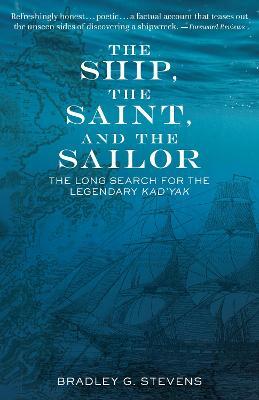 The Ship, the Saint, and the Sailor: The Long Search for the Legendary Kad'yak - Bradley G. Stevens - cover