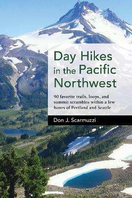Day Hikes in the Pacific Northwest: 90 Favorite Trails, Loops, and Summit Scrambles within a Few Hours of Portland and Seattle - Don J. Scarmuzzi - cover