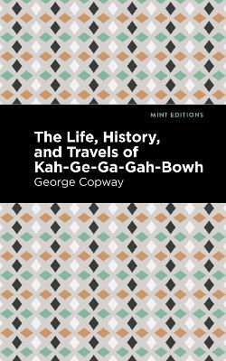 The Life, History and Travels of Kah-Ge-Ga-Gah-Bowh - George Copway - cover
